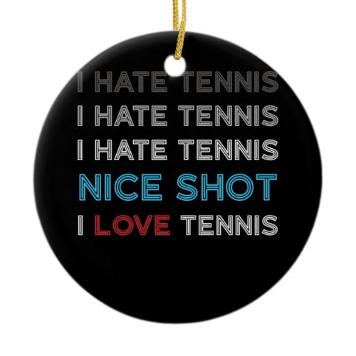 I Hate Tennis I Hate Nice Shot I Love Tennis Ceramic Ornament