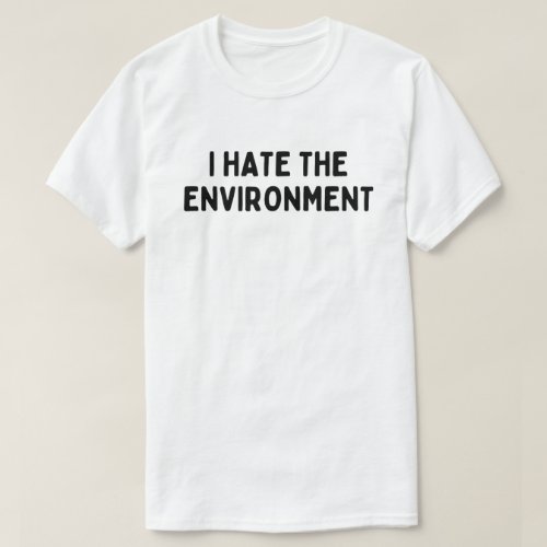  I Hate The Environment T_Shirt