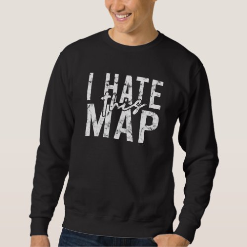 I Hate This Map  Map Travel Explore Freedom Advent Sweatshirt