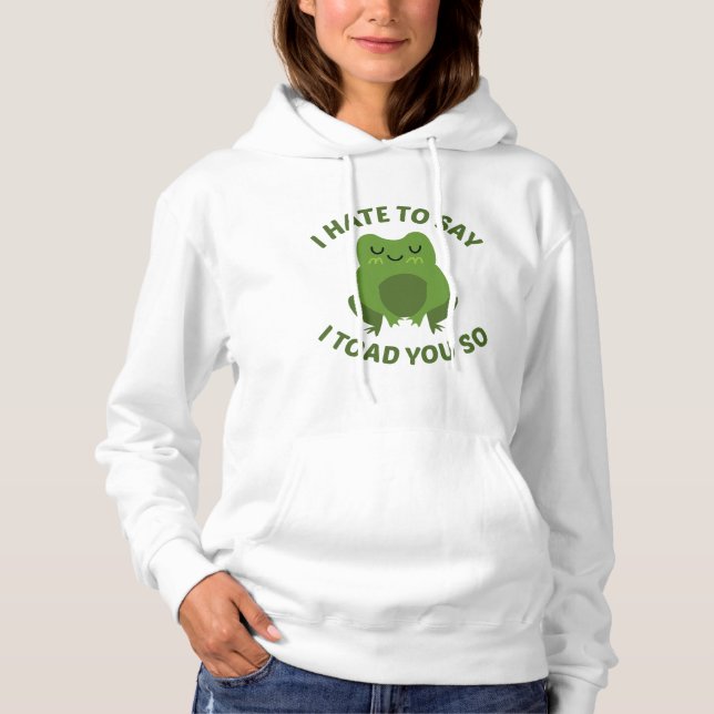 I Hate To Say I Toad You So Hoodie (Front)