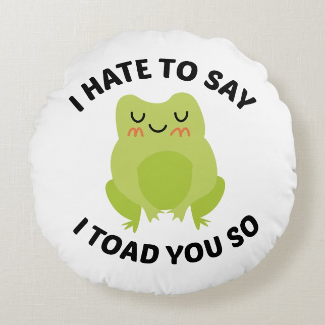 I Hate To Say I Toad You So Round Pillow (Front)
