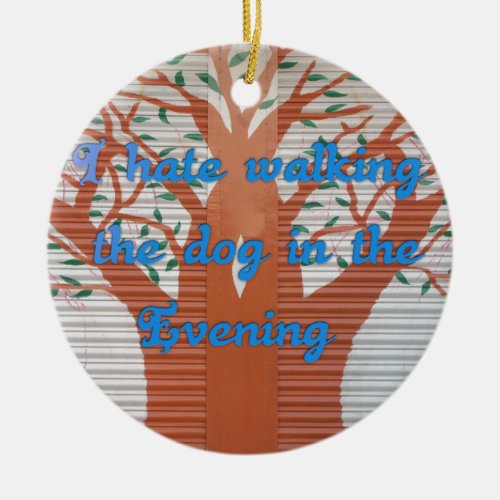 I hate walking the dog in the evening ceramic ornament