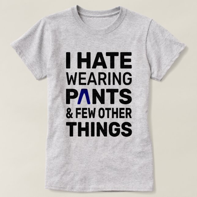 I Hate Wearing Pants | Typography Funny Quote T-Shirt (Design Front)