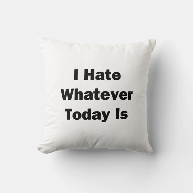 I Hate Whatever Today Is Throw Pillow (Front)