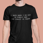 I hate when I go out in Public and Public is there T-Shirt<br><div class="desc">You may change the style of this shirt by choosing More > under the style option. It may be personalized in the area provide or customizing by choosing the click to customize further option and changing the name, initials or words. You may also change the text color and style or...</div>