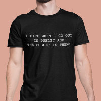I hate when I go out in Public and Public is there