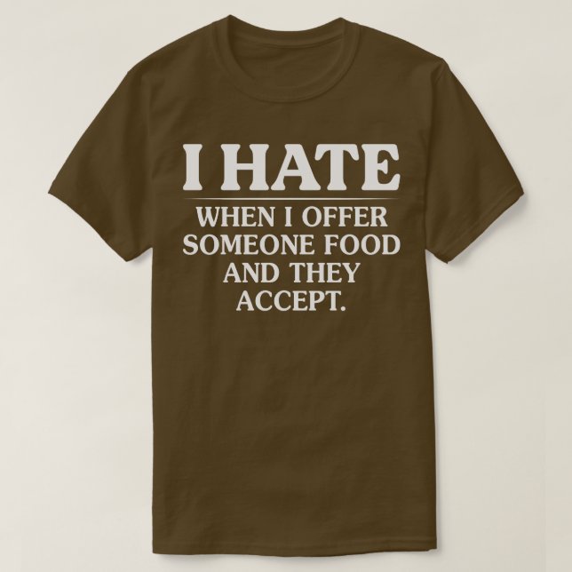 I Hate When I Offer Someone Food And They Accept T-Shirt (Design Front)