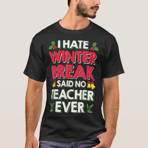 I Hate Winter Break Said No Teacher Ever Christmas T_Shirt