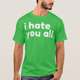 I Hate You All Funny Sarcastic NSFW Rude Inappropr T-Shirt