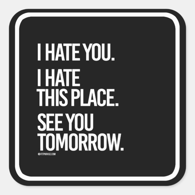 I hate you I hate this place See you Tomorrow -    Square Sticker (Front)