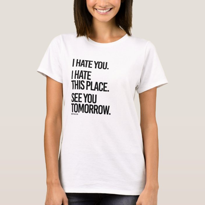I Hate You I Hate This Place See You Tomorrow T Shirt Zazzle