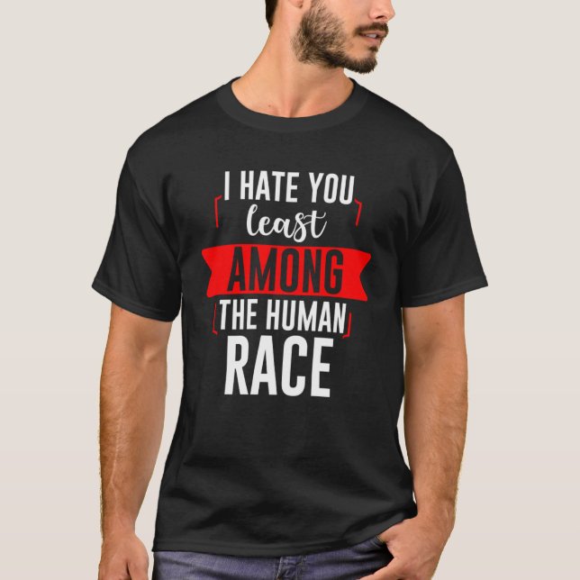 I Hate You Least Among The Human Race T-Shirt (Front)