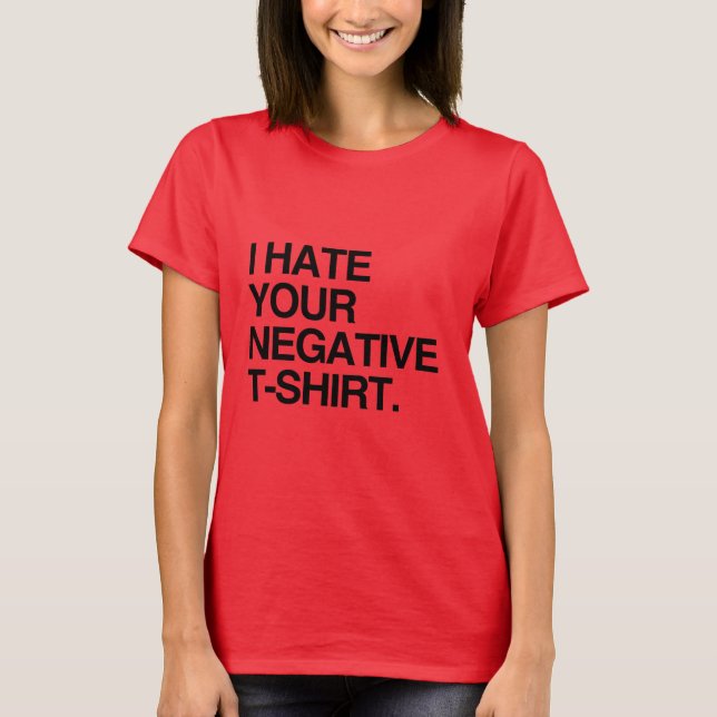 I HATE YOUR NEGATIVE T-SHIRT (Front)