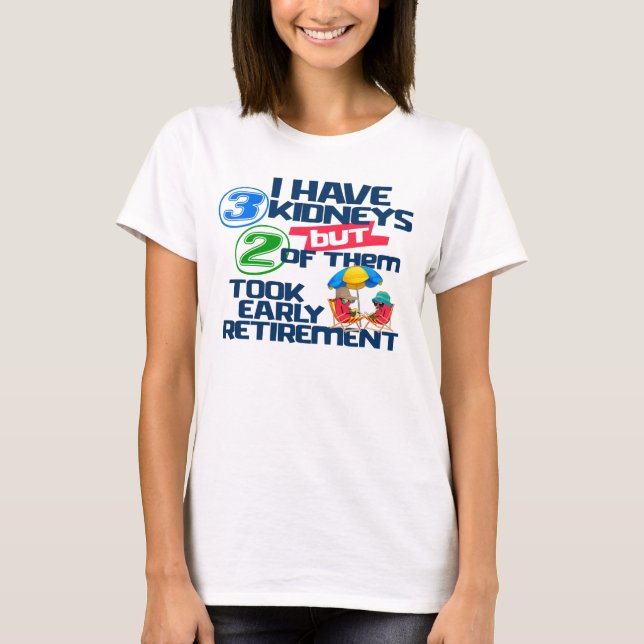 I Have 3 Kidneys 2 Took Retirement a Funny Kidney  T-Shirt (Front)