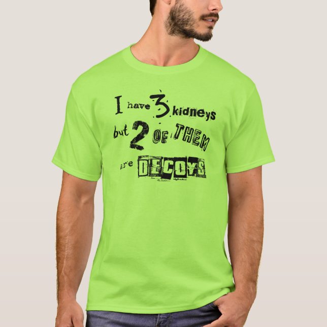 I have 3 kidneys but 2 of them are decoys T-Shirt (Front)