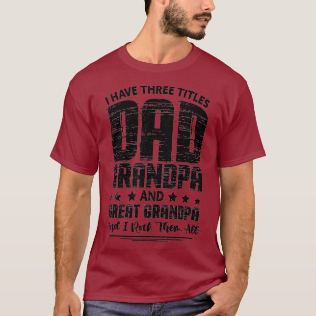 I Have 3 Titles Dad Grandpa GreatGrandpa Fathers T-Shirt (Front)