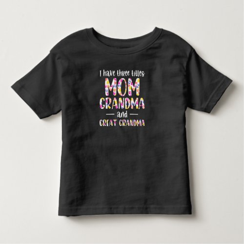 I Have 3 Titles Mom Grandma And Great Grandma Toddler T_shirt