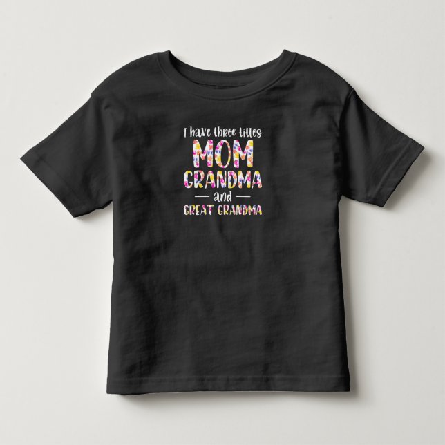 I Have 3 Titles Mom Grandma And Great Grandma Toddler T-shirt (Front)
