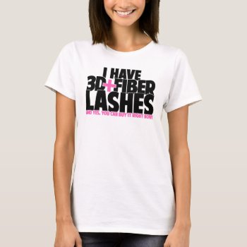 I Have 3d   Fiber Lashes T-shirt by Creativemix at Zazzle
