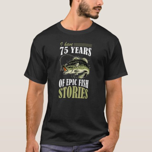 I Have 75 Years of Epic Fish Stories Fishing Theme T_Shirt