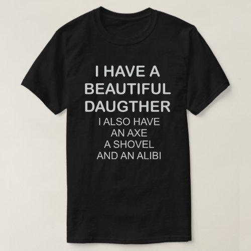 I HAVE A BEAUTIFUL DAUGHTER I ALSO HAVE AN AXE T_Shirt