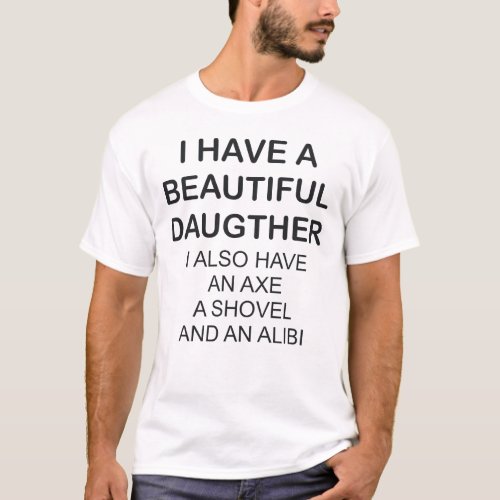 I HAVE A BEAUTIFUL DAUGHTER I ALSO HAVE AN AXE T_Shirt