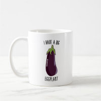 I Have A Big Eggplant - Funny Rude Eggplant