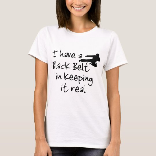 I Have a Black Belt In Keeping It Real. T-Shirt
