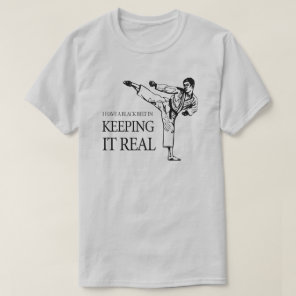 I HAVE A BLACK BELT IN KEEPING IT REAL T-Shirt
