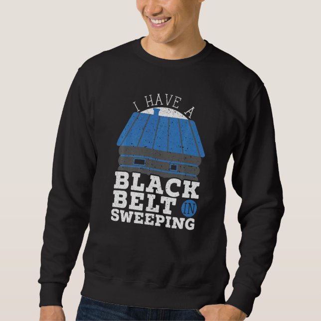 I Have A Black Belt In Sweeping Fireplace Chimney  Sweatshirt (Front)