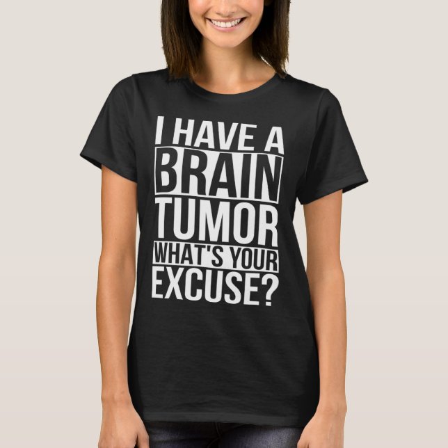 I Have A Brain Tumor What s Your Excuse  Brain Tum T-Shirt (Front)
