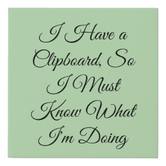 I Have a Clipboard, So I Must Know What I'm Doing Faux Canvas Print