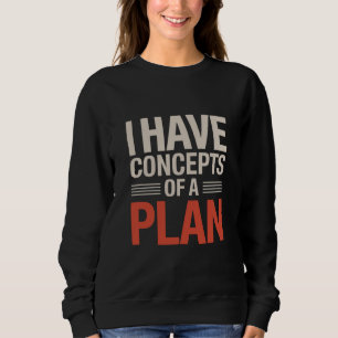 I Have a Concept of a Plan Sweatshirt