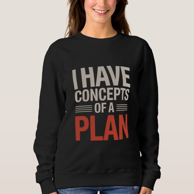 I Have a Concept of a Plan  Sweatshirt (Front)