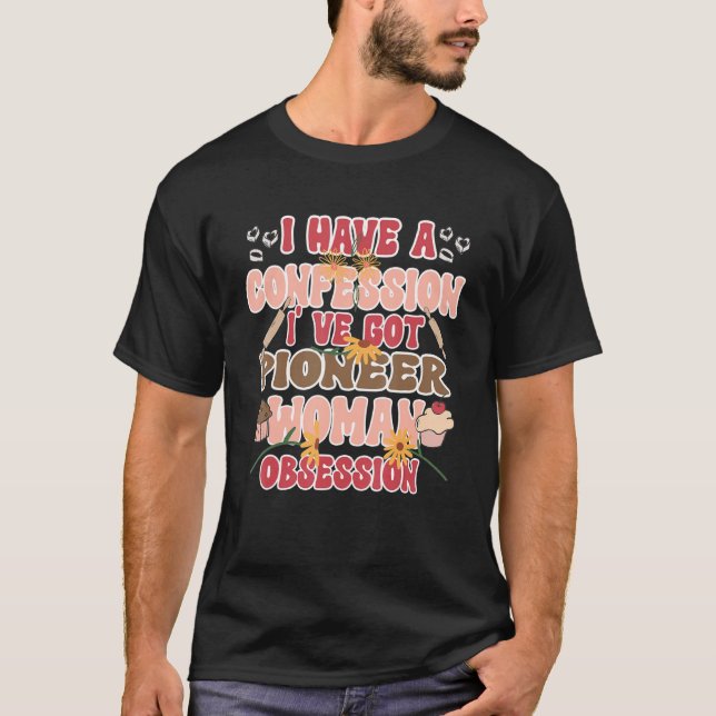 I Have A Confession I've Got A Pioneer Woman Obses T-Shirt (Front)