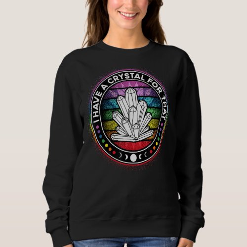 I Have A Crystal For That Chakra Energy Healing Po Sweatshirt
