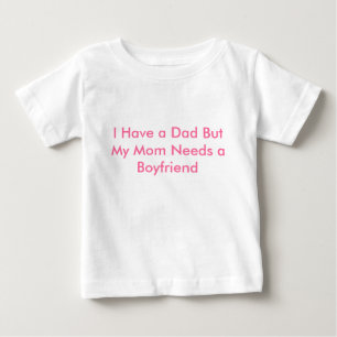 I Have a Dad But My Mom Needs a Boyfriend Baby T-Shirt
