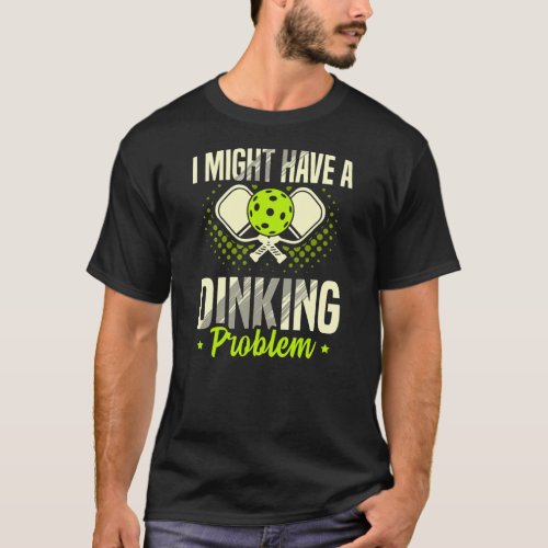 I Have A Dinking Proble for a Pickleball Player  T_Shirt