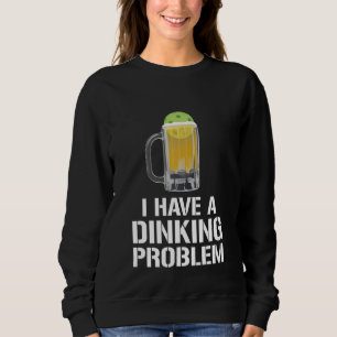 I Have A Dinking Problem Beer Men Women  Picklebal Sweatshirt