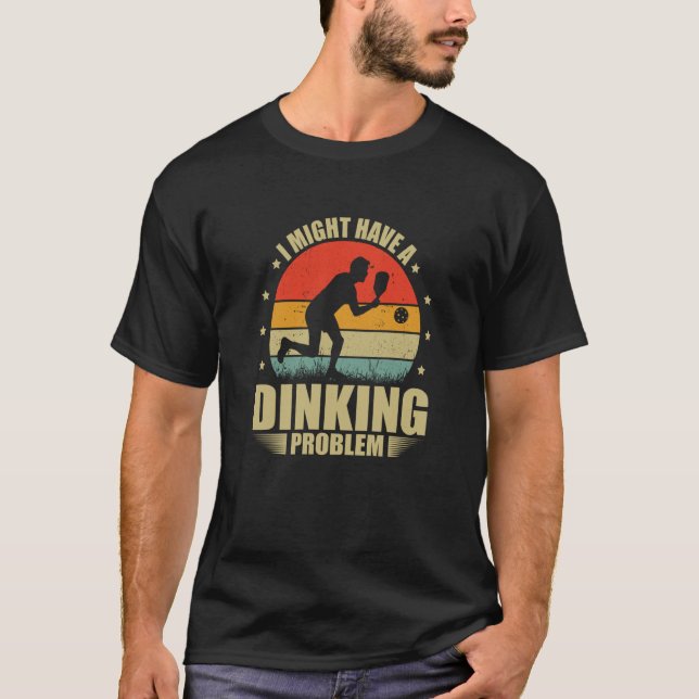 I Have A Dinking Problem Dink Pickleball Player T-Shirt (Front)