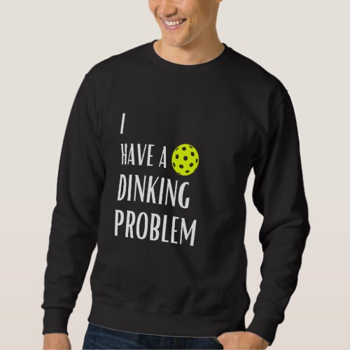 I Have A Dinking Problem Funny Pickleball Sweatshirt