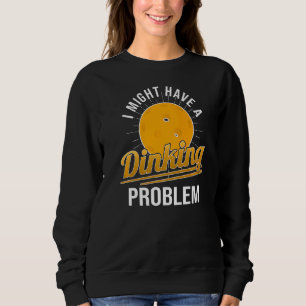 I Have A Dinking Problem  Pickleball Player Sweatshirt