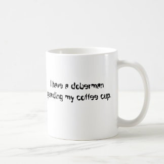 I have a doberman guarding my coffee cup. mug