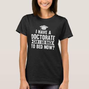 I Have A Doctorate Can I Go Back Doctor Phd Studen T-Shirt
