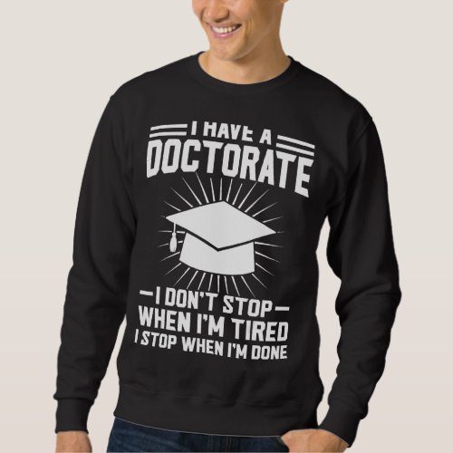 I Have A Doctorate I Dont Stop Doctorate Degree Sweatshirt
