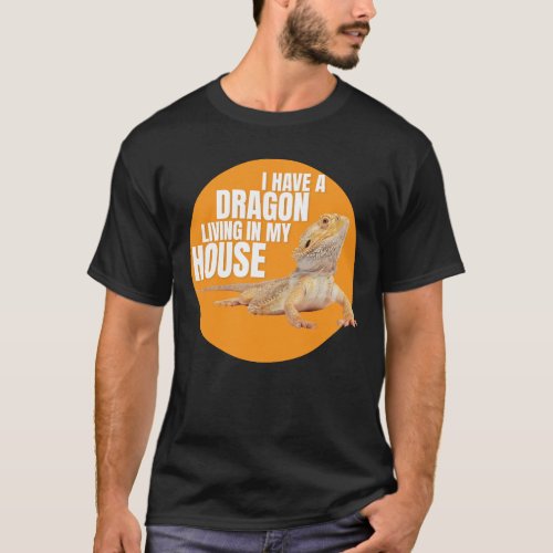 I Have A Dragon Living In My House Bearded Dragon T_Shirt