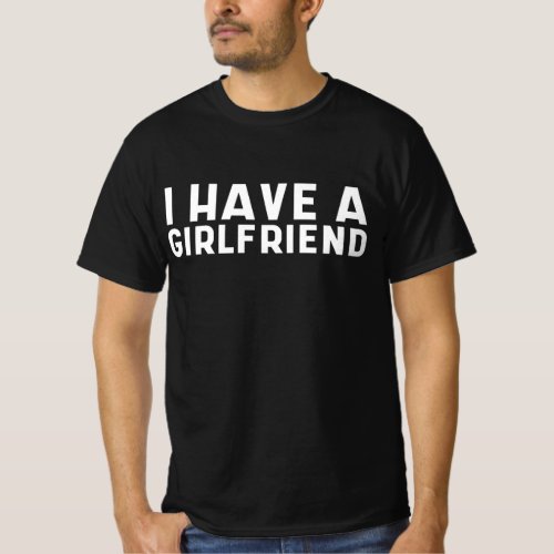 i have a girlfriend T_Shirt