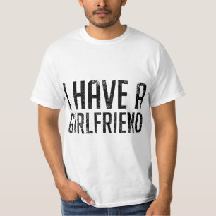I Have a Girlfriend  T-Shirt