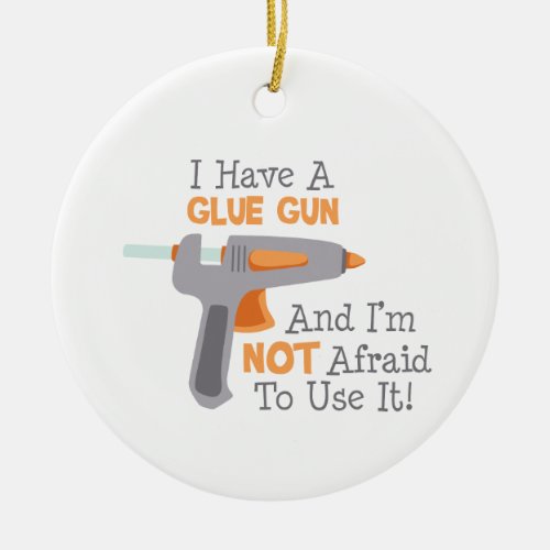 I Have A Glue Gun Ceramic Ornament