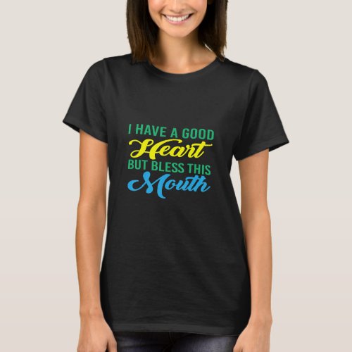 I Have A Good Heart But Bless This Mouth  T_Shirt